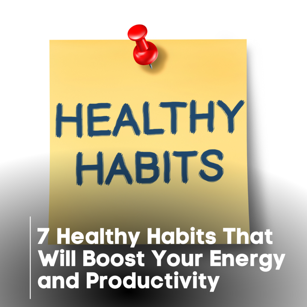7 Healthy Habits That Will Boost Your Energy and Productivity