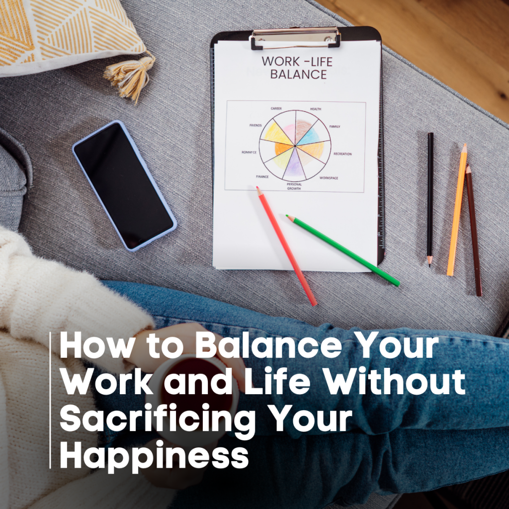 How to Balance Your Work and Life Without Sacrificing Your Happiness