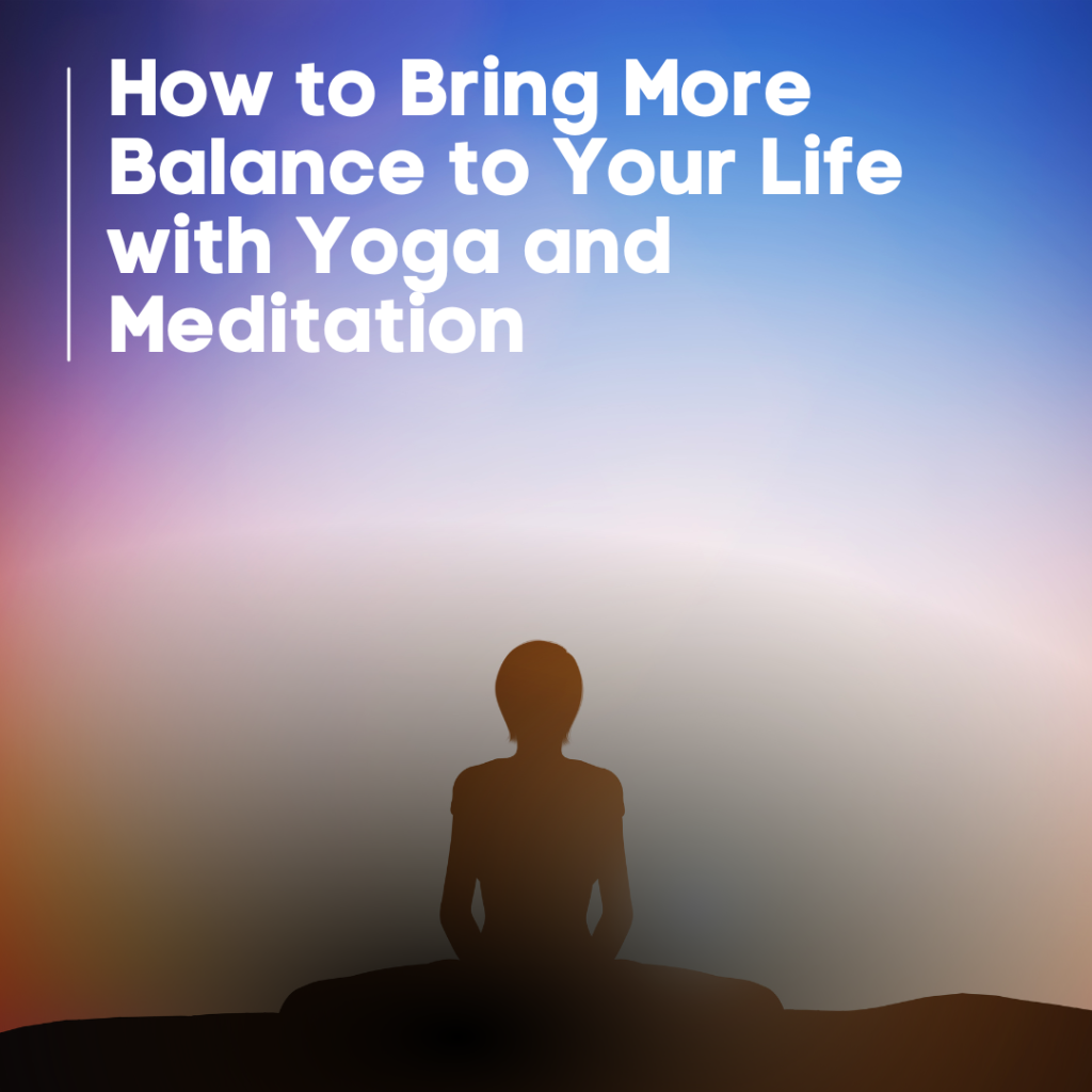 How to Bring More Balance to Your Life with Yoga and Meditation